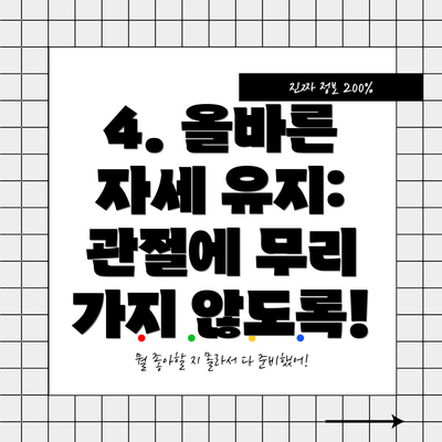 4. 올바른 자세 유지:  관절에 무리 가지 않도록!