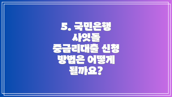 5. 국민은행 사잇돌 중금리대출 신청 방법은 어떻게 될까요?