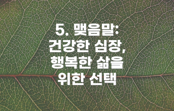 5. 맺음말: 건강한 심장, 행복한 삶을 위한 선택