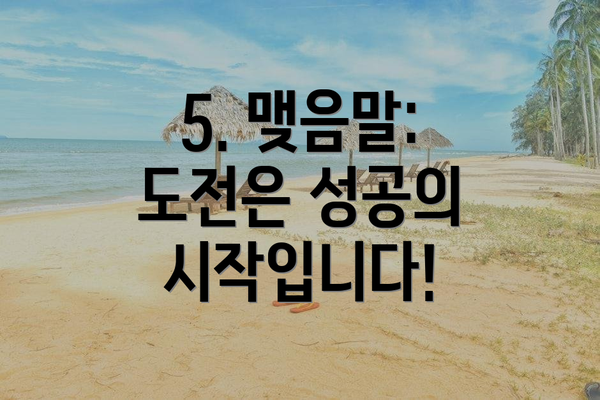 5. 맺음말: 도전은 성공의 시작입니다!