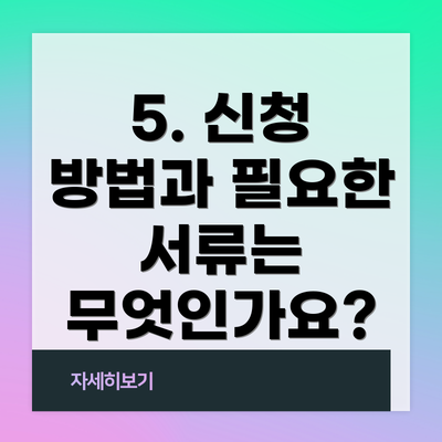 5. 신청 방법과 필요한 서류는 무엇인가요?