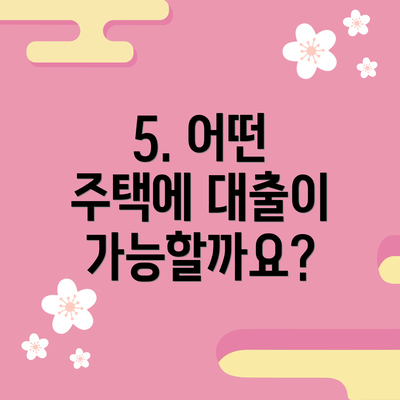 5. 어떤 주택에 대출이 가능할까요?