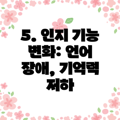 5. 인지 기능 변화: 언어 장애, 기억력 저하