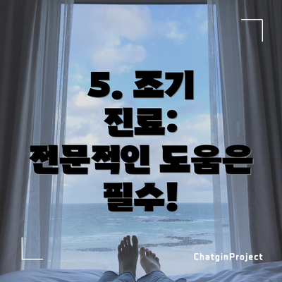 5. 조기 진료:  전문적인 도움은 필수!