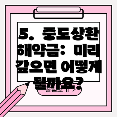5.  중도상환 해약금:  미리 갚으면 어떻게 될까요?