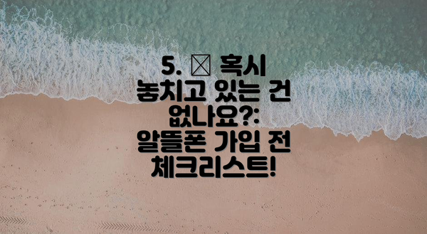 5. 🧐 혹시 놓치고 있는 건 없나요?: 알뜰폰 가입 전 체크리스트!