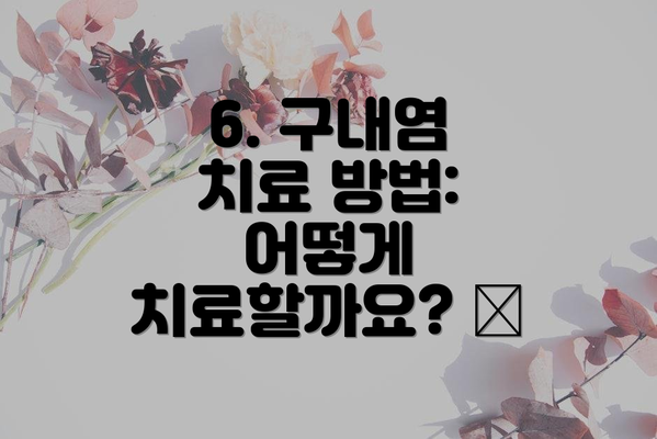 6. 구내염 치료 방법: 어떻게 치료할까요? 💊