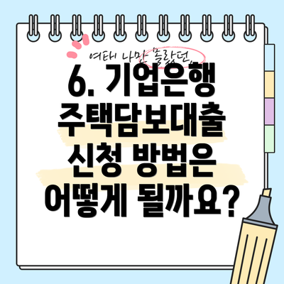 6. 기업은행 주택담보대출 신청 방법은 어떻게 될까요?