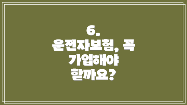6.  운전자보험, 꼭 가입해야 할까요?