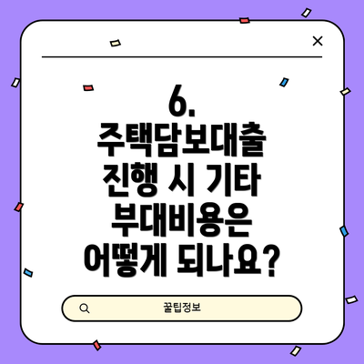 6. 주택담보대출 진행 시 기타 부대비용은 어떻게 되나요?