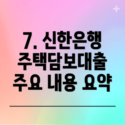 7. 신한은행 주택담보대출 주요 내용 요약