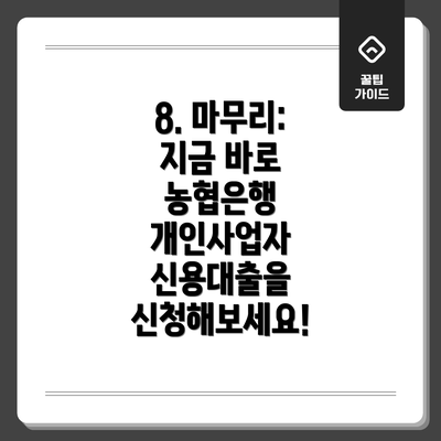8. 마무리:  지금 바로 농협은행 개인사업자 신용대출을 신청해보세요!