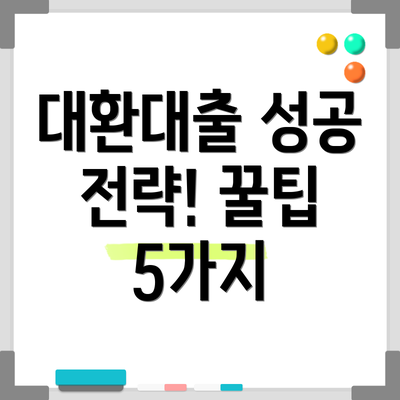 대환대출 성공 전략! 꿀팁 5가지