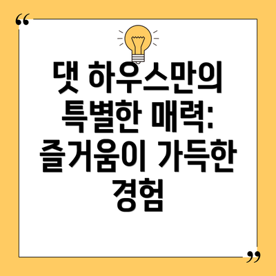 댓 하우스만의 특별한 매력:  즐거움이 가득한 경험