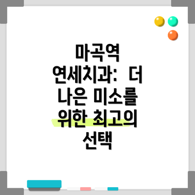 마곡역 연세치과:  더 나은 미소를 위한 최고의 선택