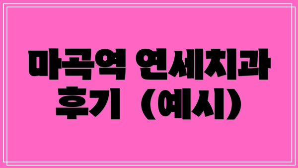마곡역 연세치과 후기  (예시)