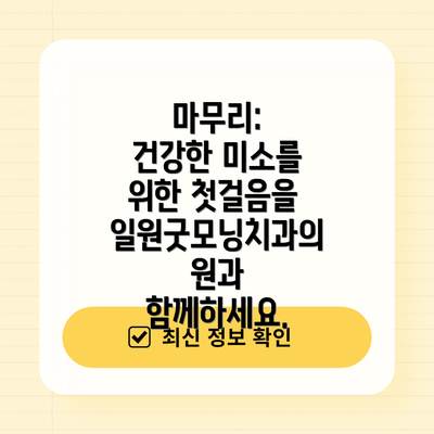 마무리:  건강한 미소를 위한 첫걸음을 일원굿모닝치과의원과 함께하세요.