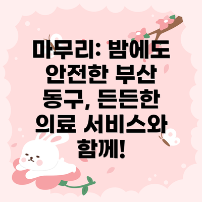 마무리: 밤에도 안전한 부산 동구, 든든한 의료 서비스와 함께!