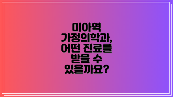 미아역 가정의학과, 어떤 진료를 받을 수 있을까요?