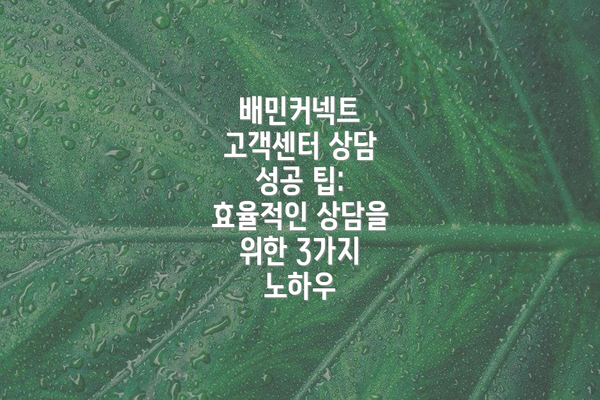 배민커넥트 고객센터 상담 성공 팁: 효율적인 상담을 위한 3가지 노하우