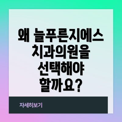 왜 늘푸른지에스치과의원을 선택해야 할까요?
