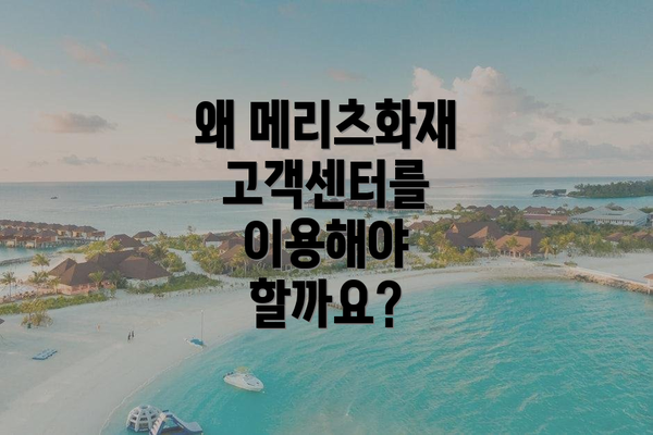 왜 메리츠화재 고객센터를 이용해야 할까요?