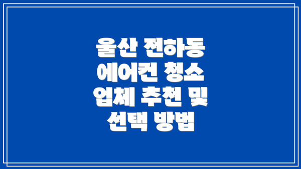 울산 전하동 에어컨 청소 업체 추천 및 선택 방법