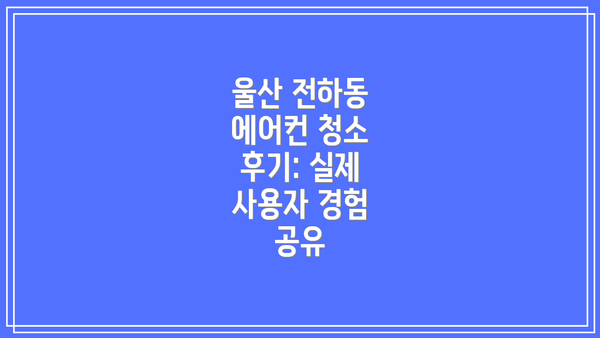 울산 전하동 에어컨 청소 후기: 실제 사용자 경험 공유