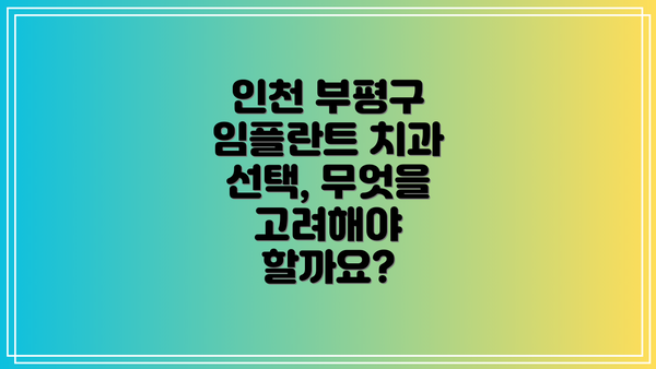 인천 부평구 임플란트 치과 선택, 무엇을 고려해야 할까요?