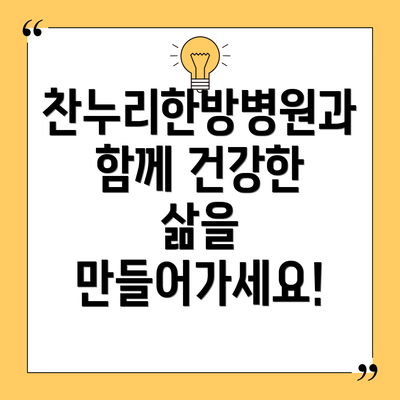 찬누리한방병원과 함께 건강한 삶을 만들어가세요!