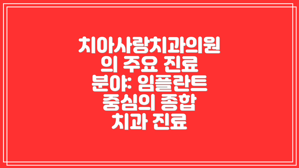 치아사랑치과의원의 주요 진료 분야: 임플란트 중심의 종합 치과 진료