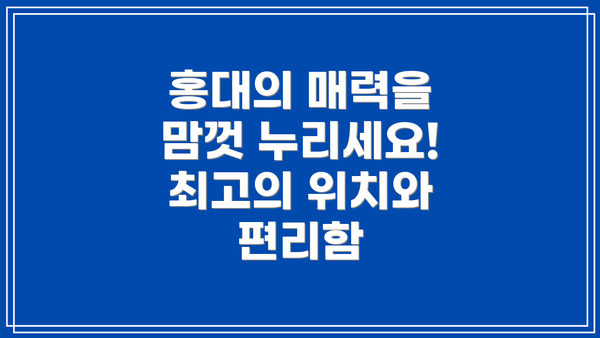 홍대의 매력을 맘껏 누리세요! 최고의 위치와 편리함
