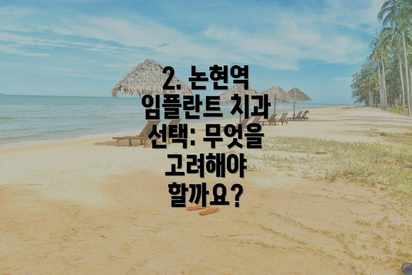 2. 논현역 임플란트 치과 선택: 무엇을 고려해야 할까요?