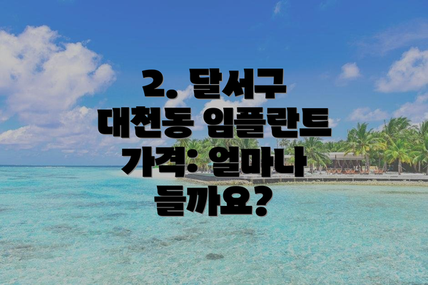 2. 달서구 대천동 임플란트 가격: 얼마나 들까요?