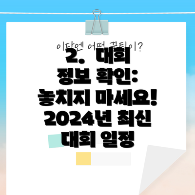 2.  대회 정보 확인: 놓치지 마세요!  2024년 최신 대회 일정