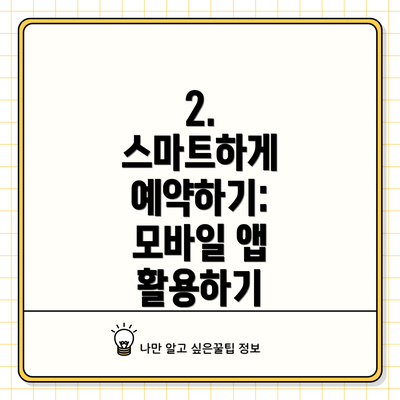 2.  스마트하게 예약하기: 모바일 앱 활용하기