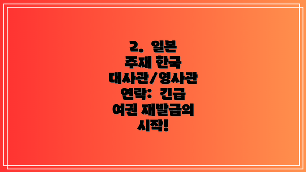 2.  일본 주재 한국 대사관/영사관 연락:  긴급 여권 재발급의 시작!