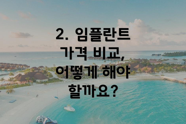 2. 임플란트 가격 비교, 어떻게 해야 할까요?