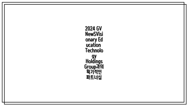 2024 GV NewSVisionary Education Technology Holdings Group과의 획기적인 파트너십