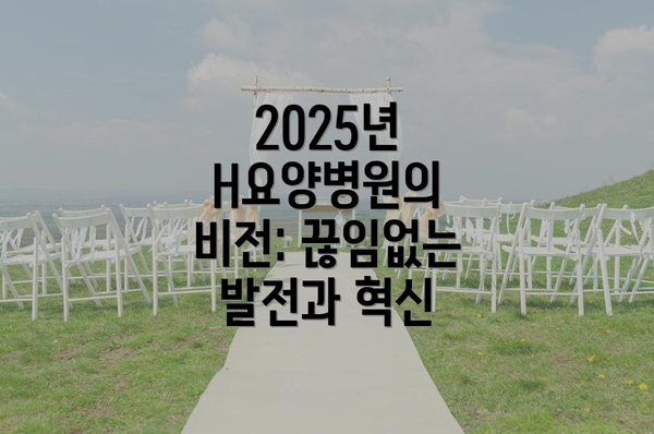 2025년 H요양병원의 비전: 끊임없는 발전과 혁신