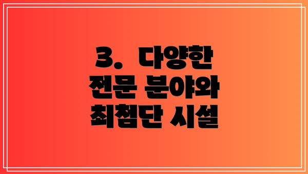 3.  다양한 전문 분야와 최첨단 시설