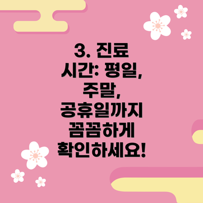 3. 진료 시간: 평일, 주말, 공휴일까지 꼼꼼하게 확인하세요!