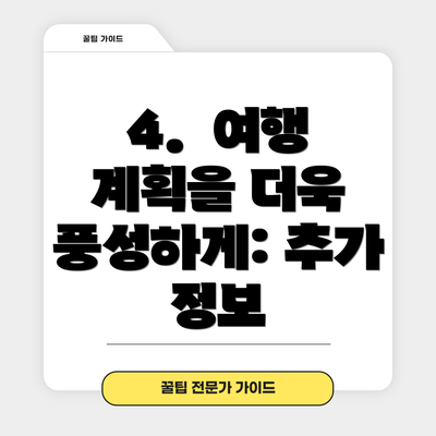 4.  여행 계획을 더욱 풍성하게: 추가 정보