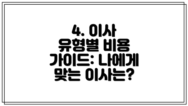 4. 이사 유형별 비용 가이드: 나에게 맞는 이사는?