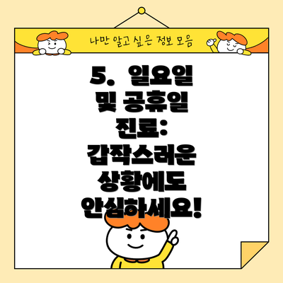 5.  일요일 및 공휴일 진료:  갑작스러운 상황에도 안심하세요!