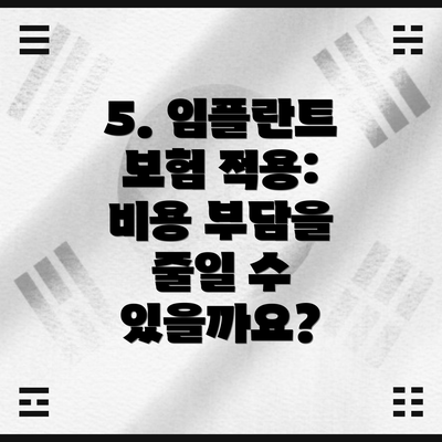 5. 임플란트 보험 적용: 비용 부담을 줄일 수 있을까요?