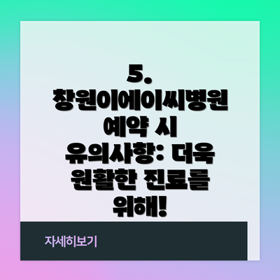 5. 창원이에이씨병원 예약 시 유의사항: 더욱 원활한 진료를 위해!