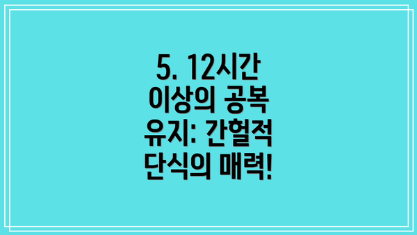 5. 12시간 이상의 공복 유지: 간헐적 단식의 매력!