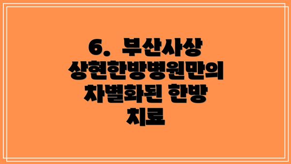 6.  부산사상상현한방병원만의 차별화된 한방 치료
