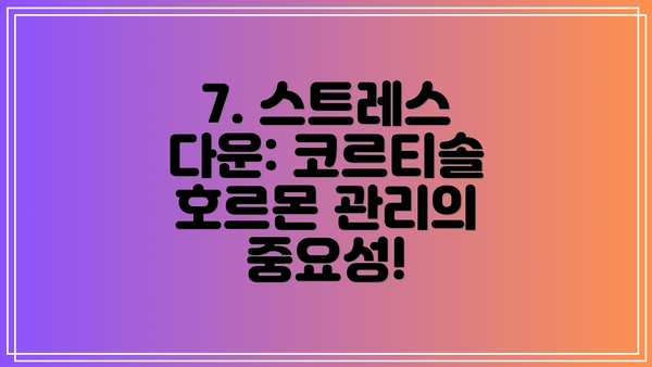 7. 스트레스 다운: 코르티솔 호르몬 관리의 중요성!